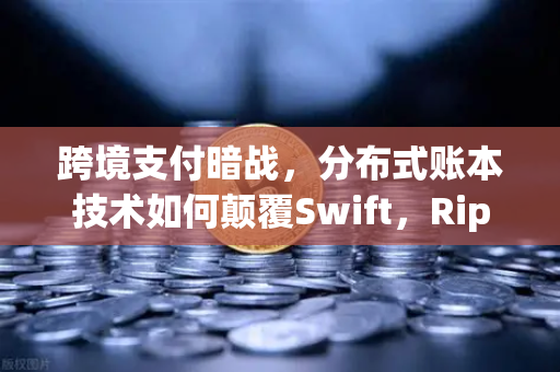 跨境支付暗战，分布式账本技术如何颠覆Swift，Ripple与Stellar谁才是最终赢家？