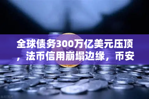 全球债务300万亿美元压顶，法币信用崩塌边缘，币安Binance成数字黄金新避风港？