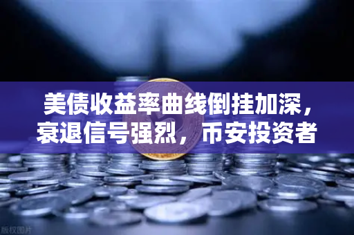 美债收益率曲线倒挂加深,衰退信号强烈,币安投资者如何应对市场风暴?-第1张图片-币安Binance 美债收益率曲线倒挂加深,衰退信号强烈,币安投资者如何应对市场风暴?-第1张图片-币安Binance