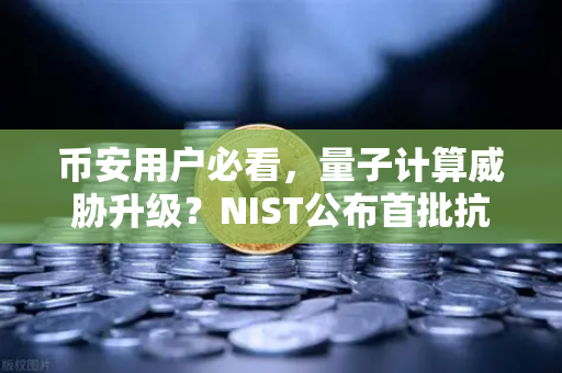 币安用户必看，量子计算威胁升级？NIST公布首批抗量子加密算法标准，你的资产安全吗？-第1张图片-币安Binance