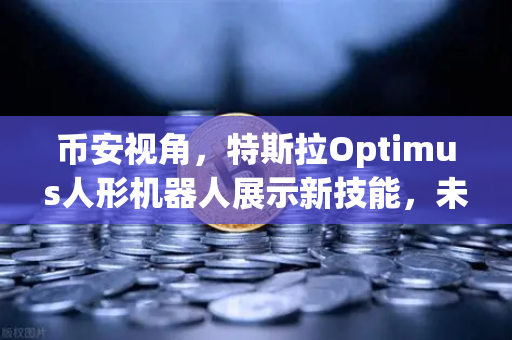 币安视角，特斯拉Optimus人形机器人展示新技能，未来已来？-第1张图片-币安Binance