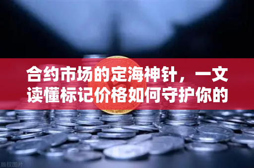 合约市场的定海神针,一文读懂标记价格如何守护你的交易安全-第1张图片-币安Binance 合约市场的定海神针,一文读懂标记价格如何守护你的交易安全-第1张图片-币安Binance