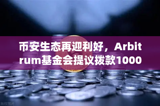 币安生态再迎利好，Arbitrum基金会提议拨款1000万美元激励开发者，Layer 2赛道竞争白热化-第1张图片-币安Binance