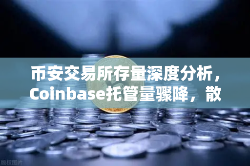 币安交易所存量深度分析，Coinbase托管量骤降，散户提币意愿持续攀升-第1张图片-币安Binance