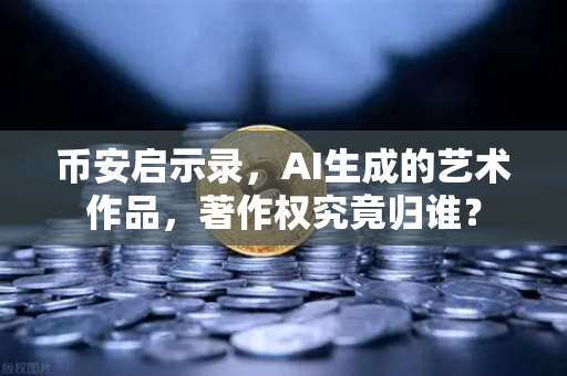 币安启示录，AI生成的艺术作品，著作权究竟归谁？-第1张图片-币安Binance