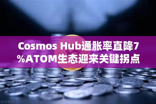 Cosmos Hub通胀率直降7%ATOM生态迎来关键拐点，币安用户如何提前布局？-第1张图片-币安Binance