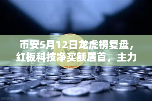 币安5月12日龙虎榜复盘，红板科技净买额居首，主力资金操盘手法深度揭秘-第1张图片-币安Binance