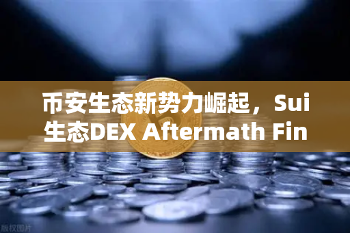 币安生态新势力崛起，Sui生态DEX Aftermath Finance TVL突破5000万美元，预示新一轮DeFi热潮？