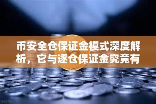 币安全仓保证金模式深度解析,它与逐仓保证金究竟有何不同?-第1张图片-币安Binance 币安全仓保证金模式深度解析,它与逐仓保证金究竟有何不同?-第1张图片-币安Binance