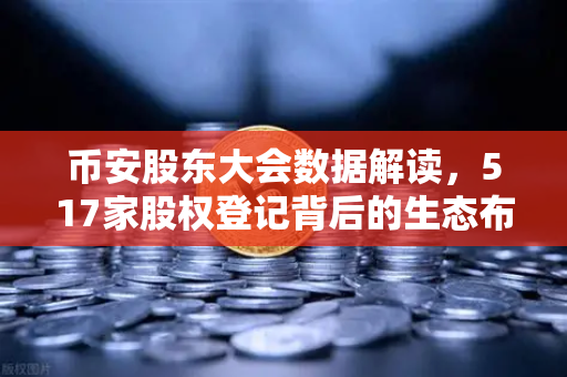 币安股东大会数据解读，517家股权登记背后的生态布局与投资风向-第1张图片-币安Binance