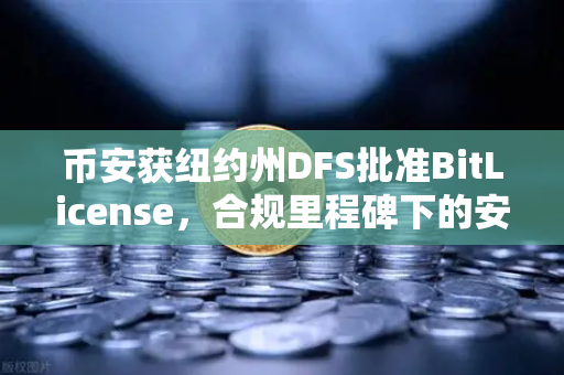 币安获纽约州DFS批准BitLicense，合规里程碑下的安保升级考验