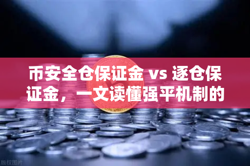 币安全仓保证金 vs 逐仓保证金，一文读懂强平机制的核心区别