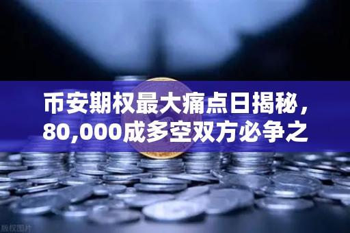 币安期权最大痛点日揭秘，80,000成多空双方必争之地