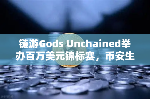 链游Gods Unchained举办百万美元锦标赛，币安生态再掀热潮