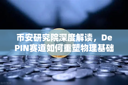 币安研究院深度解读，DePIN赛道如何重塑物理基础设施的未来？