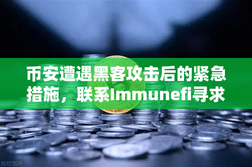 币安遭遇黑客攻击后的紧急措施，联系Immunefi寻求白帽帮助，一场教科书级的安全危机应对