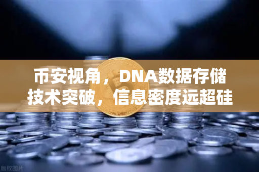 币安视角，DNA数据存储技术突破，信息密度远超硅基存储的未来已来
