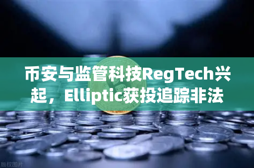 币安与监管科技RegTech兴起,Elliptic获投追踪非法资金,加密合规迎来新拐点-第1张图片-币安Binance 币安与监管科技RegTech兴起,Elliptic获投追踪非法资金,加密合规迎来新拐点-第1张图片-币安Binance