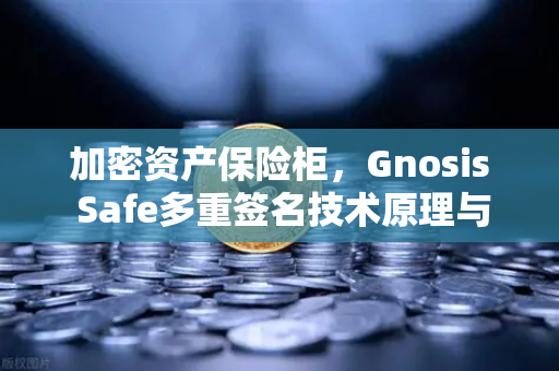 加密资产保险柜，Gnosis Safe多重签名技术原理与币安生态安全守护