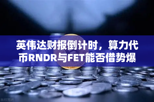 英伟达财报倒计时，算力代币RNDR与FET能否借势爆发？一文看懂币安市场风向