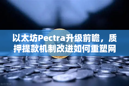 以太坊Pectra升级前瞻，质押提款机制改进如何重塑网络流动性？-第1张图片-币安Binance
