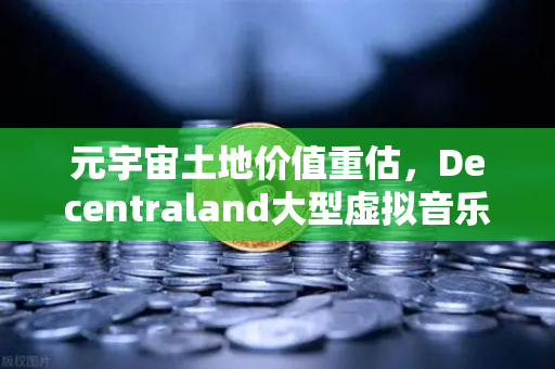 元宇宙土地价值重估，Decentraland大型虚拟音乐节背后的财富密码