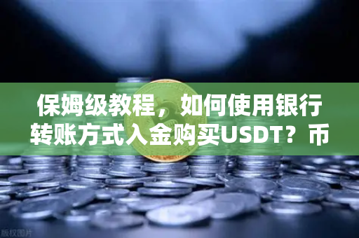 保姆级教程，如何使用银行转账方式入金购买USDT？币安新手必看指南