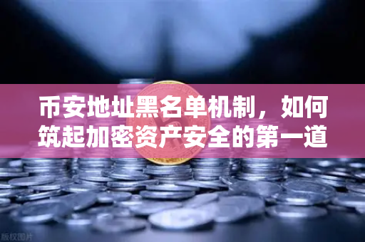 币安地址黑名单机制，如何筑起加密资产安全的第一道防线？-第1张图片-币安Binance