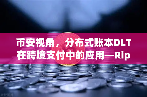 币安视角，分布式账本DLT在跨境支付中的应用—Ripple vs Stellar，谁更胜一筹？