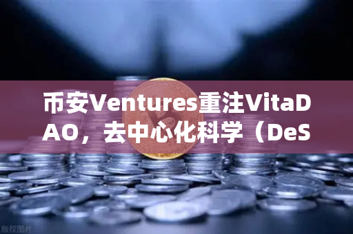 币安Ventures重注VitaDAO，去中心化科学（DeSci）能否颠覆传统科研范式？
