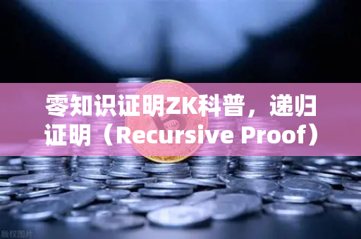 零知识证明ZK科普，递归证明（Recursive Proof）如何提升效率？从币安的技术布局看区块链未来