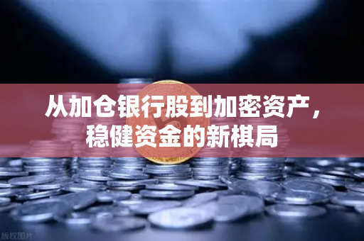 从加仓银行股到加密资产，稳健资金的新棋局