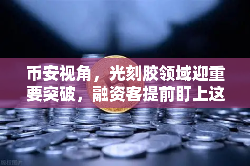 币安视角，光刻胶领域迎重要突破，融资客提前盯上这些A股算力标的