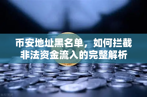 币安地址黑名单，如何拦截非法资金流入的完整解析