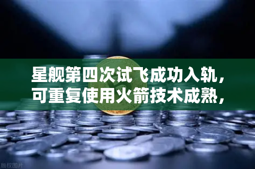 星舰第四次试飞成功入轨，可重复使用火箭技术成熟，币安如何赋能太空经济新纪元？