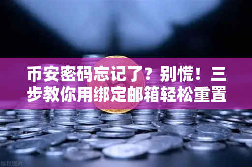 币安密码忘记了?别慌!三步教你用绑定邮箱轻松重置-第1张图片-币安Binance 币安密码忘记了?别慌!三步教你用绑定邮箱轻松重置-第1张图片-币安Binance