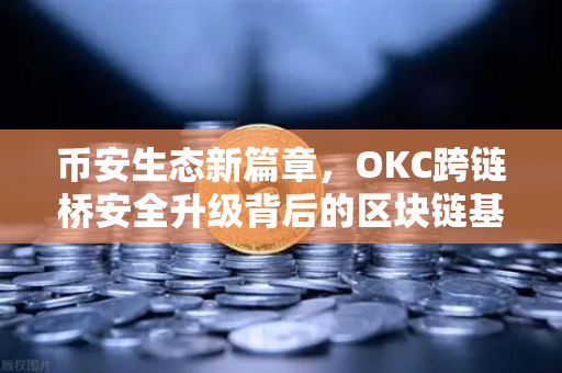 币安生态新篇章，OKC跨链桥安全升级背后的区块链基建革命