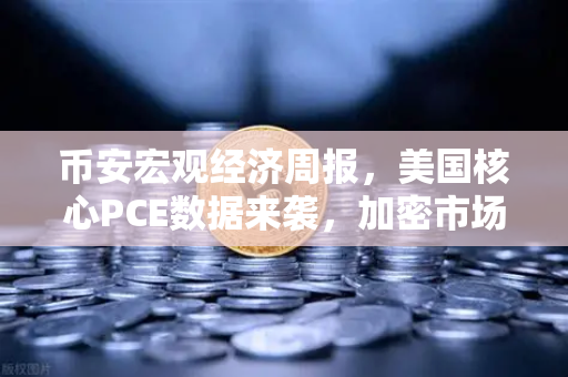 币安宏观经济周报，美国核心PCE数据来袭，加密市场如何应对？