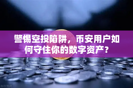 警惕空投陷阱,币安用户如何守住你的数字资产?-第1张图片-币安Binance 警惕空投陷阱,币安用户如何守住你的数字资产?-第1张图片-币安Binance