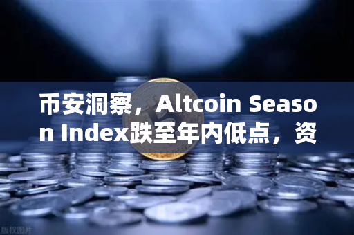 币安洞察，Altcoin Season Index跌至年内低点，资金为何疯狂抱团比特币？