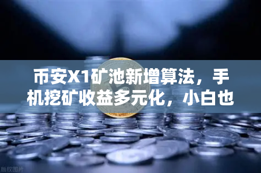 币安X1矿池新增算法，手机挖矿收益多元化，小白也能轻松挖
