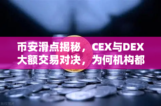 币安滑点揭秘，CEX与DEX大额交易对决，为何机构都在用币安Binance？