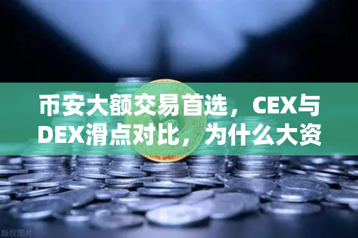 币安大额交易首选，CEX与DEX滑点对比，为什么大资金更爱中心化交易所？