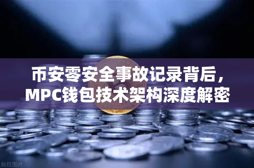 币安零安全事故记录背后，MPC钱包技术架构深度解密