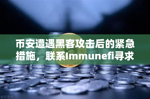 币安遭遇黑客攻击后的紧急措施，联系Immunefi寻求白帽帮助，安全防线如何快速重建？