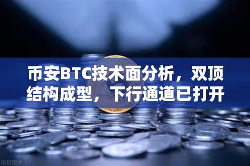 币安BTC技术面分析，双顶结构成型，下行通道已打开，是风险还是机遇？