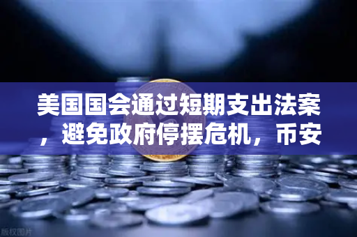 美国国会通过短期支出法案，避免政府停摆危机，币安如何在动荡中稳坐加密王座？