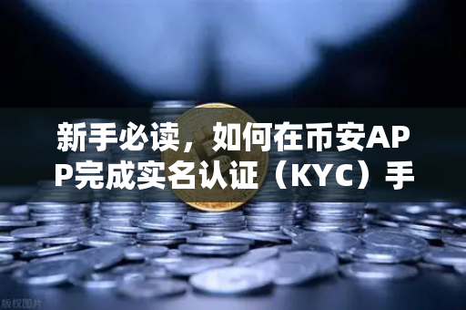 新手必读，如何在币安APP完成实名认证（KYC）手把手图文教程