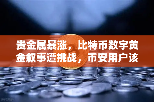 贵金属暴涨，比特币数字黄金叙事遭挑战，币安用户该如何应对？