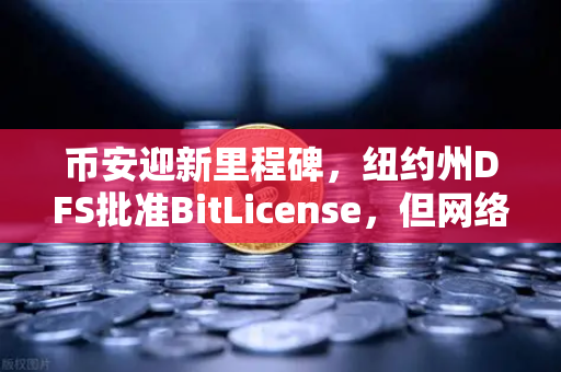 币安迎新里程碑，纽约州DFS批准BitLicense，但网络安全要求全面升级